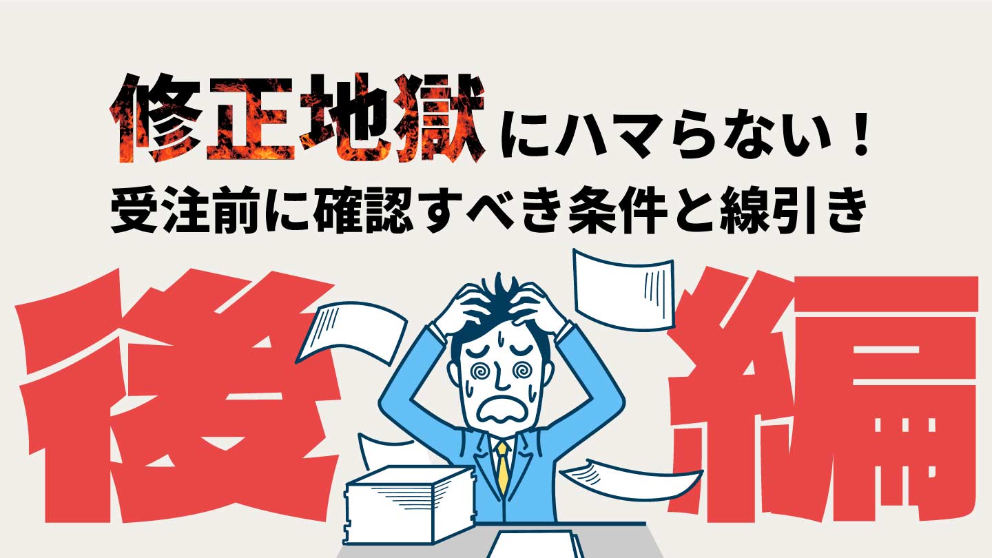 【後編】「修正地獄」にハマらない！受注前に確認すべき条件と線引き