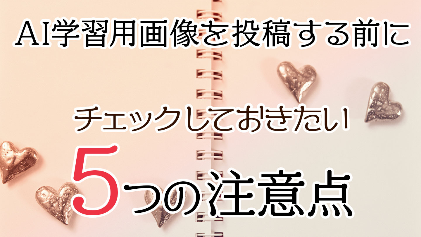 AI学習用画像を投稿する前に チェックしておきたい5つの注意点