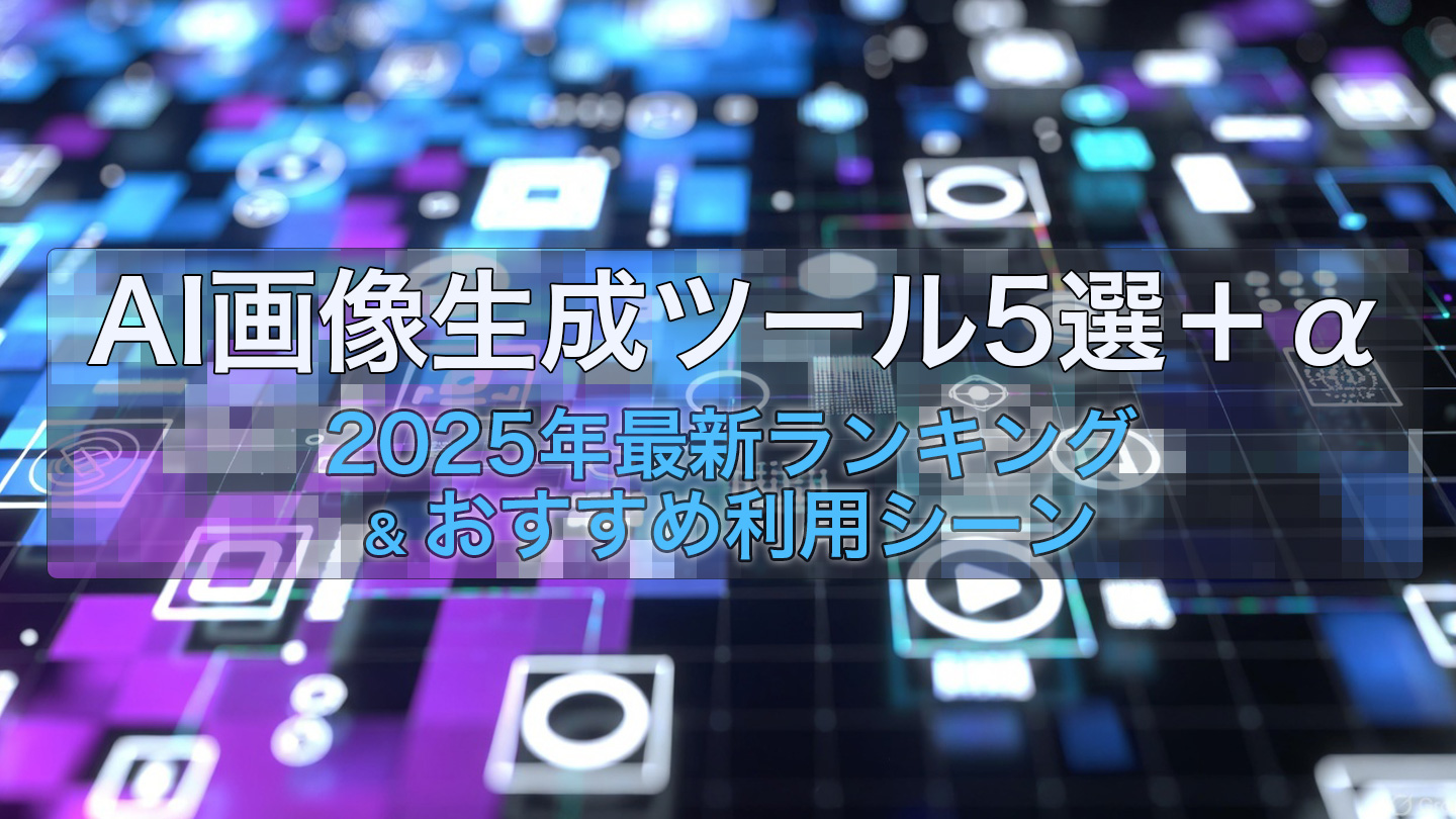 AI画像生成ツール5選＋α｜2025年最新ランキングとおすすめ利用シーン